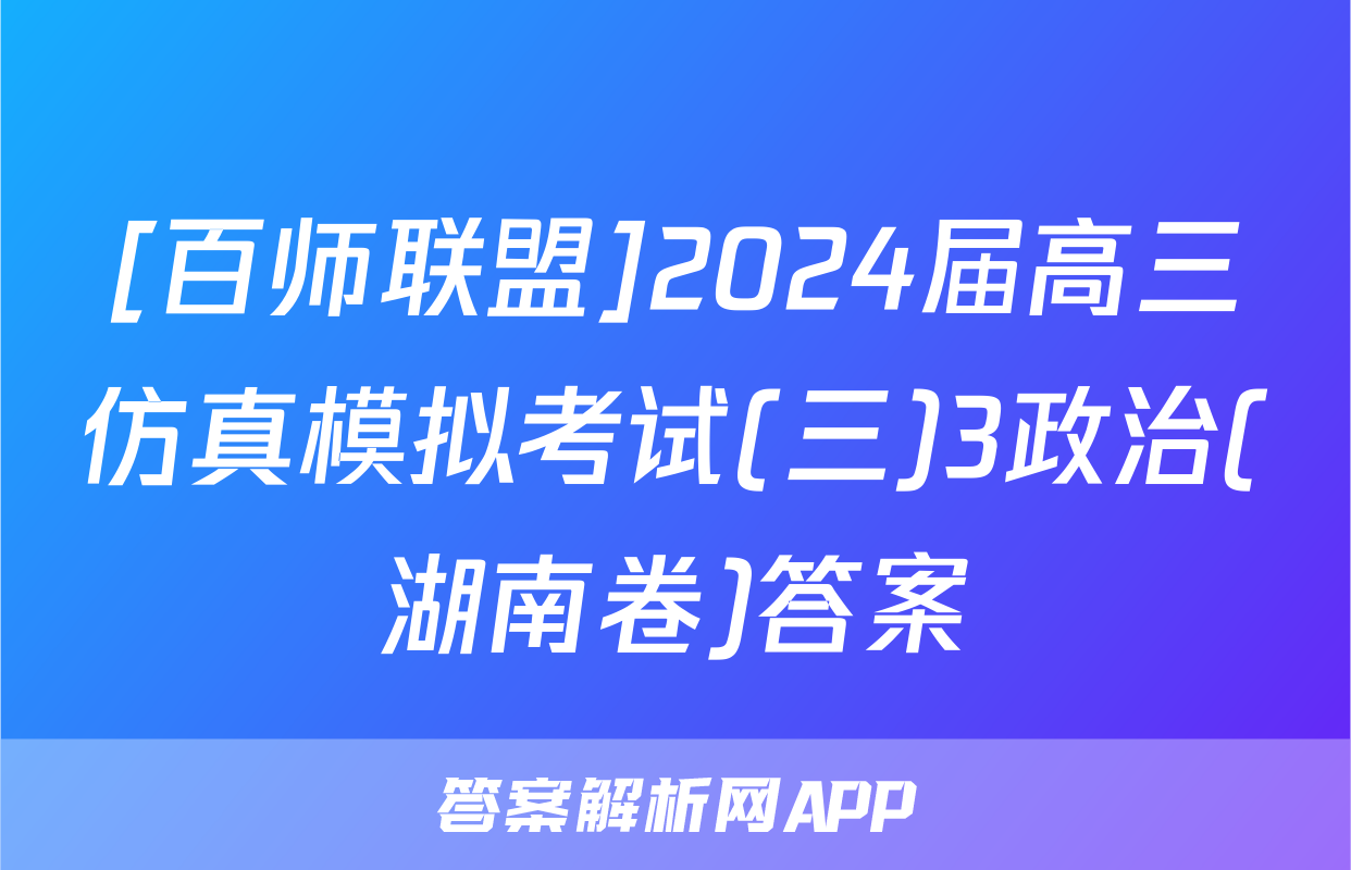 [百师联盟]2024届高三仿真模拟考试(三)3政治(湖南卷)答案