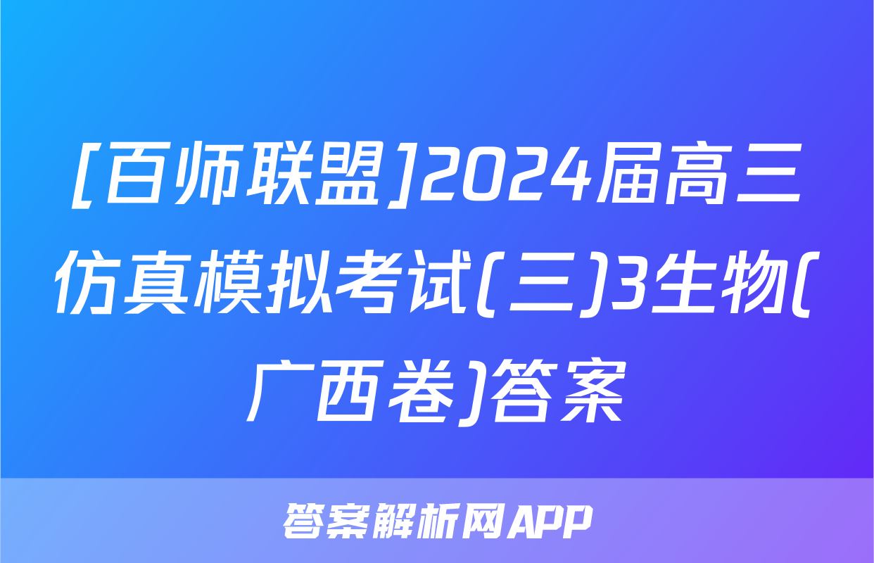 [百师联盟]2024届高三仿真模拟考试(三)3生物(广西卷)答案