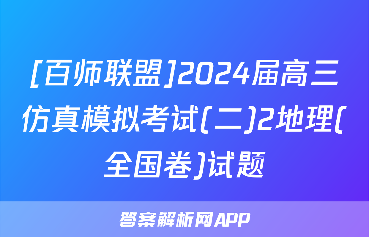 [百师联盟]2024届高三仿真模拟考试(二)2地理(全国卷)试题