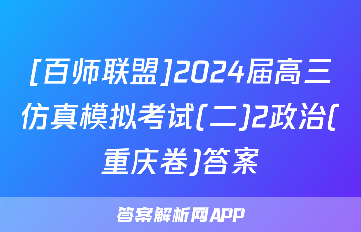 [百师联盟]2024届高三仿真模拟考试(二)2政治(重庆卷)答案