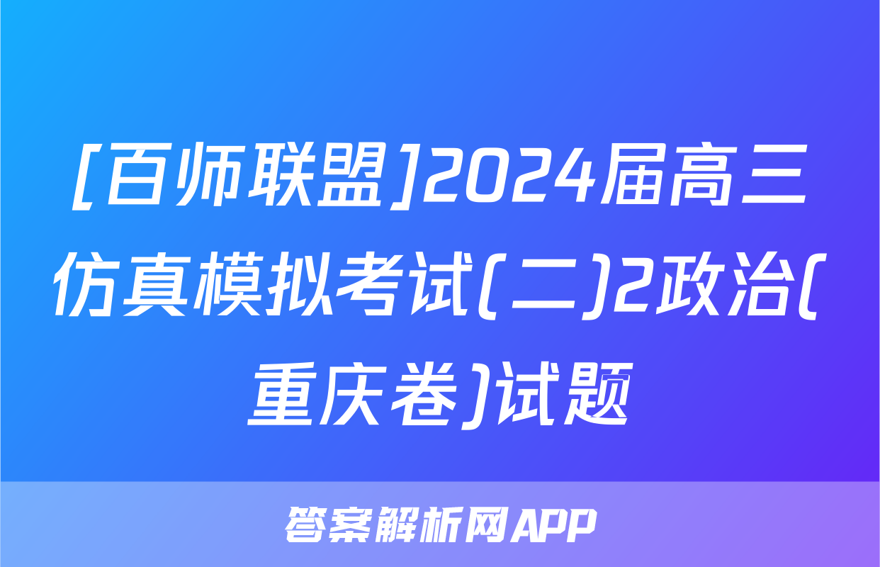 [百师联盟]2024届高三仿真模拟考试(二)2政治(重庆卷)试题
