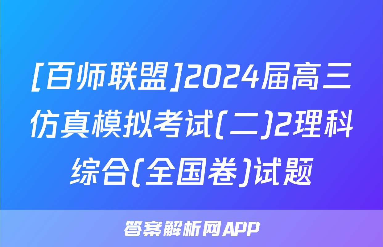 [百师联盟]2024届高三仿真模拟考试(二)2理科综合(全国卷)试题