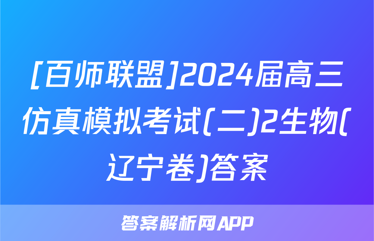 [百师联盟]2024届高三仿真模拟考试(二)2生物(辽宁卷)答案