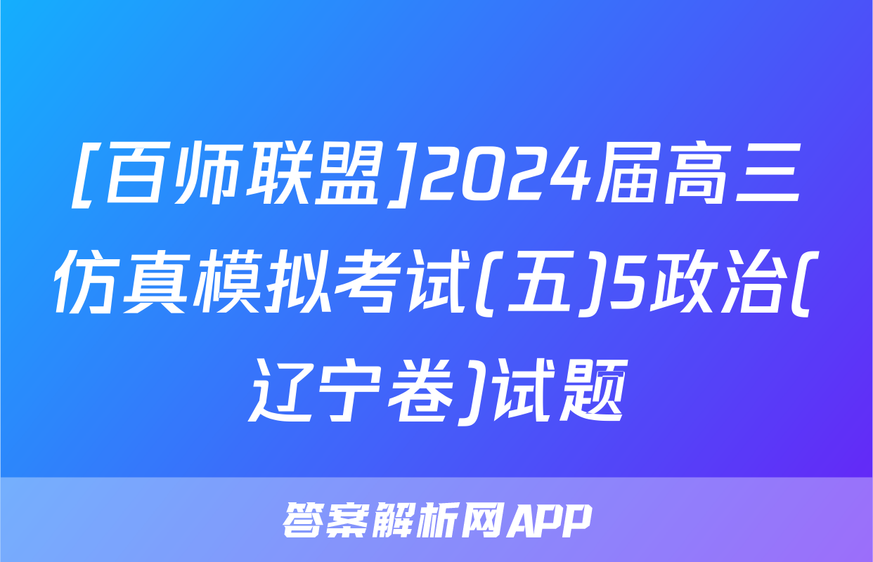 [百师联盟]2024届高三仿真模拟考试(五)5政治(辽宁卷)试题