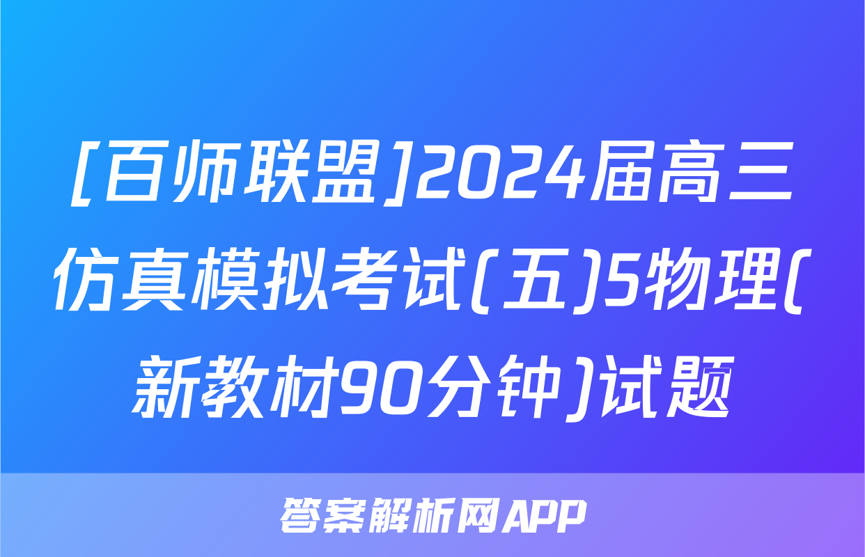 [百师联盟]2024届高三仿真模拟考试(五)5物理(新教材90分钟)试题