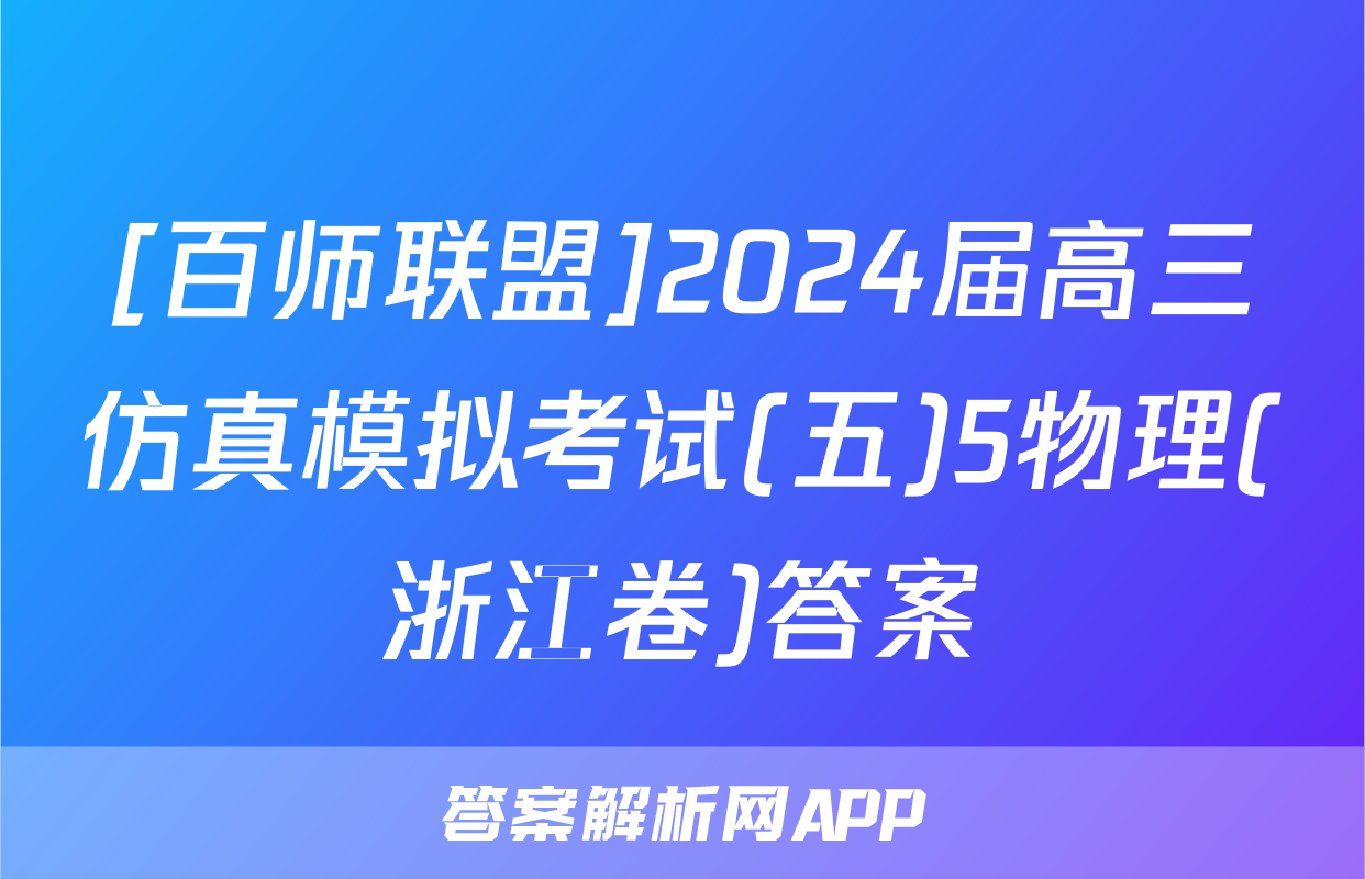 [百师联盟]2024届高三仿真模拟考试(五)5物理(浙江卷)答案