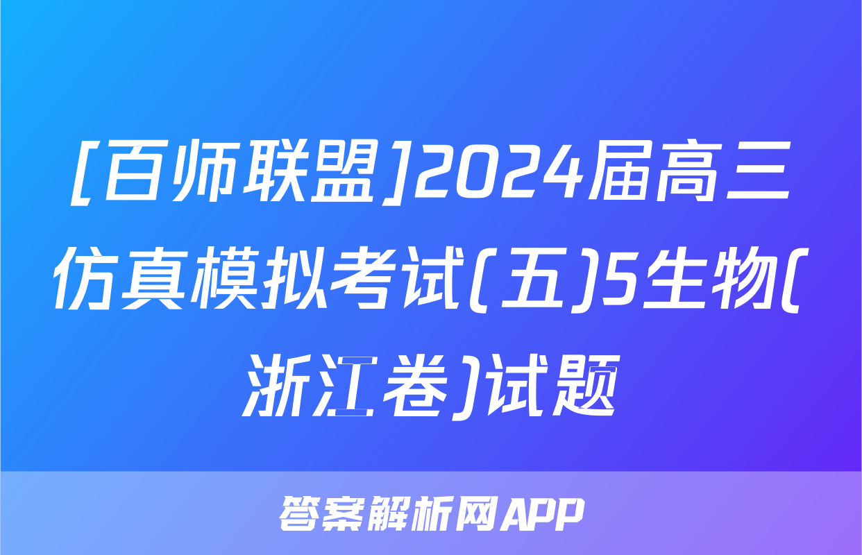 [百师联盟]2024届高三仿真模拟考试(五)5生物(浙江卷)试题