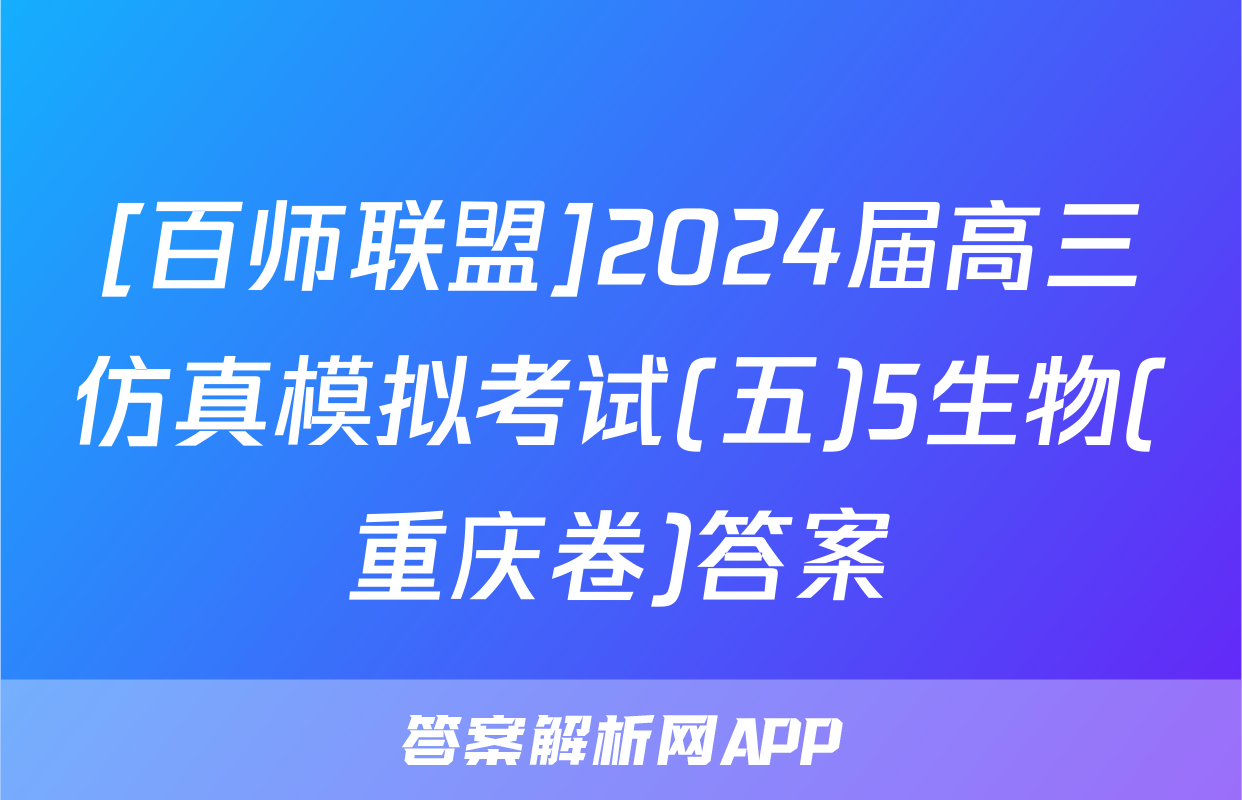[百师联盟]2024届高三仿真模拟考试(五)5生物(重庆卷)答案