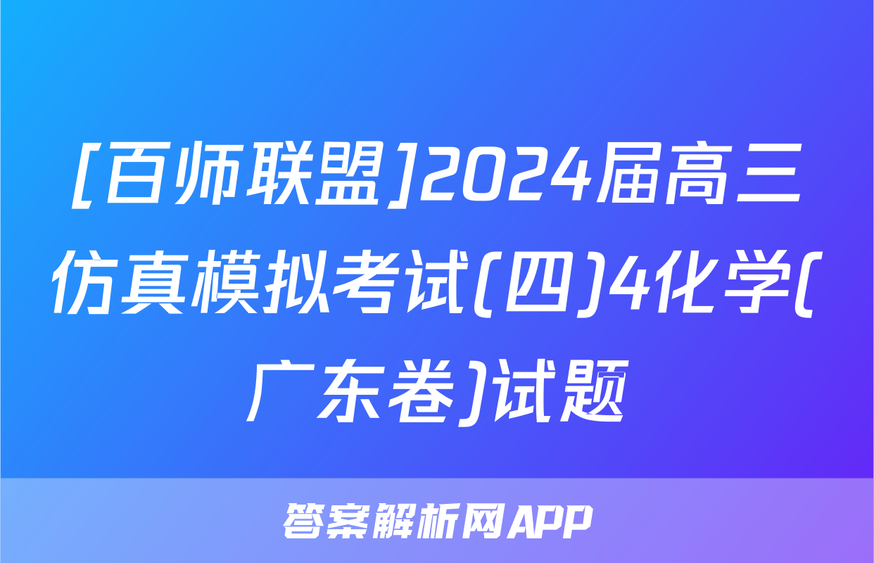[百师联盟]2024届高三仿真模拟考试(四)4化学(广东卷)试题