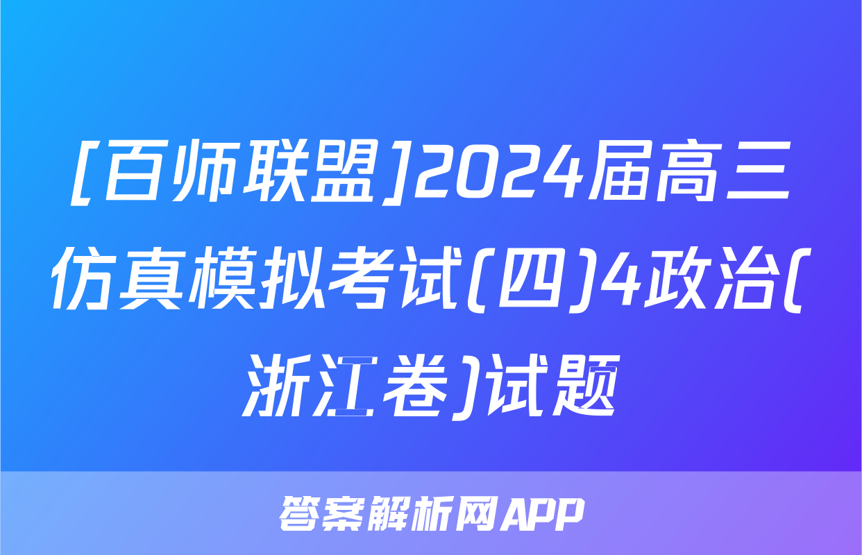 [百师联盟]2024届高三仿真模拟考试(四)4政治(浙江卷)试题