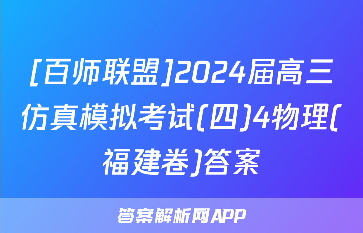 [百师联盟]2024届高三仿真模拟考试(四)4物理(福建卷)答案