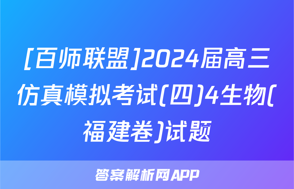 [百师联盟]2024届高三仿真模拟考试(四)4生物(福建卷)试题