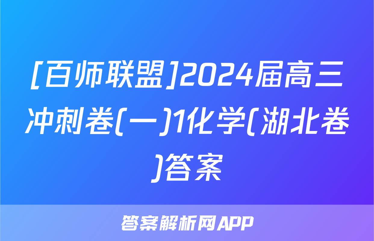 [百师联盟]2024届高三冲刺卷(一)1化学(湖北卷)答案