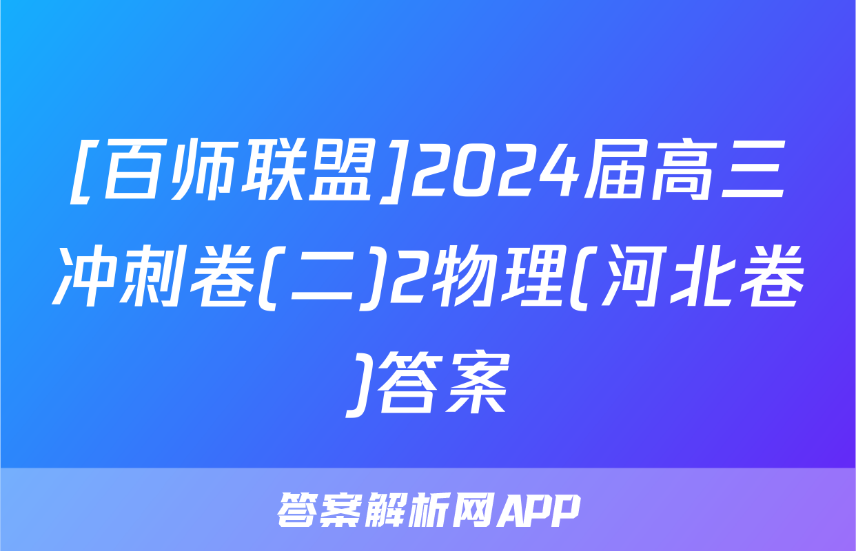 [百师联盟]2024届高三冲刺卷(二)2物理(河北卷)答案