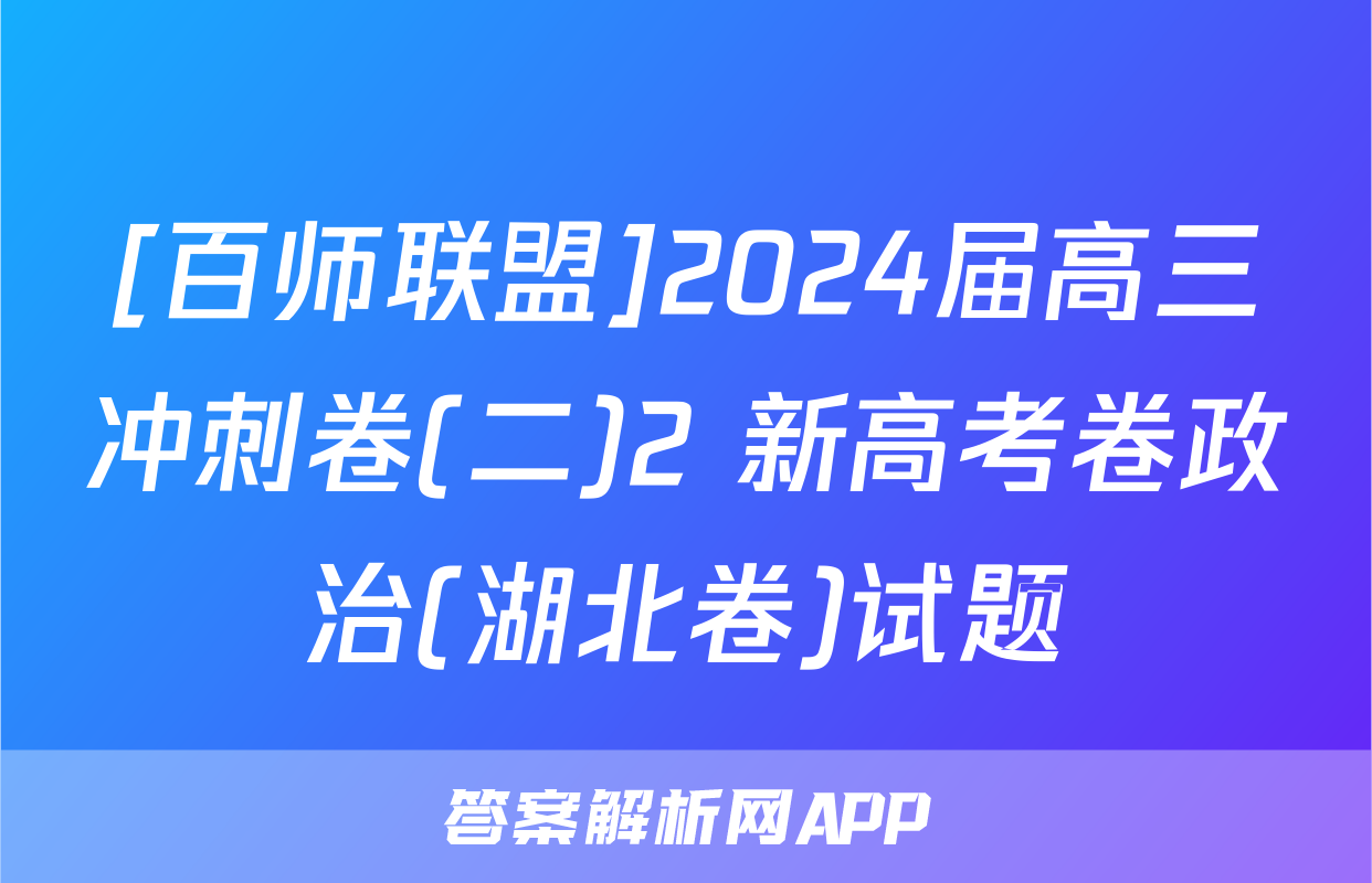 [百师联盟]2024届高三冲刺卷(二)2 新高考卷政治(湖北卷)试题