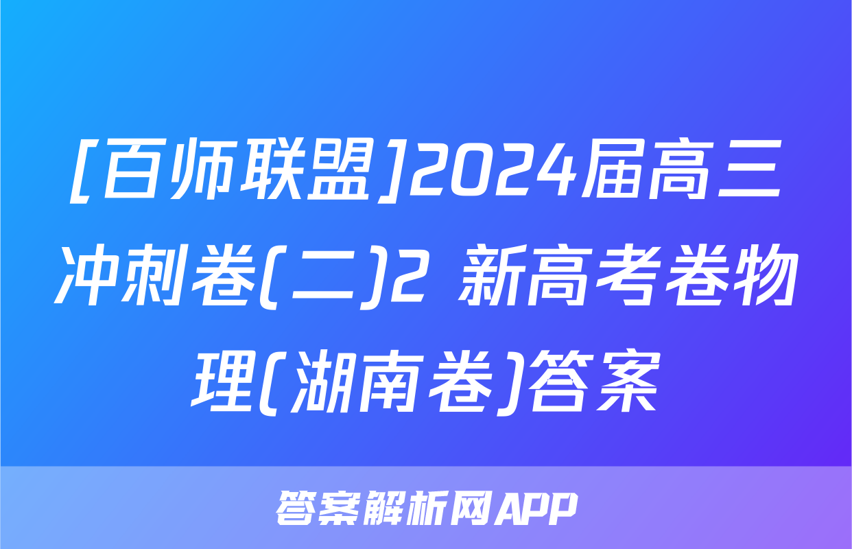 [百师联盟]2024届高三冲刺卷(二)2 新高考卷物理(湖南卷)答案