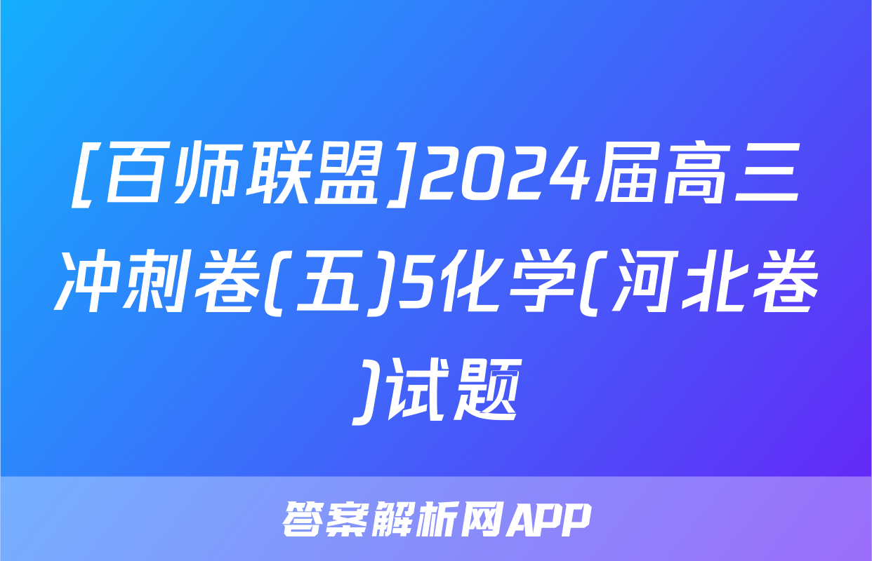 [百师联盟]2024届高三冲刺卷(五)5化学(河北卷)试题