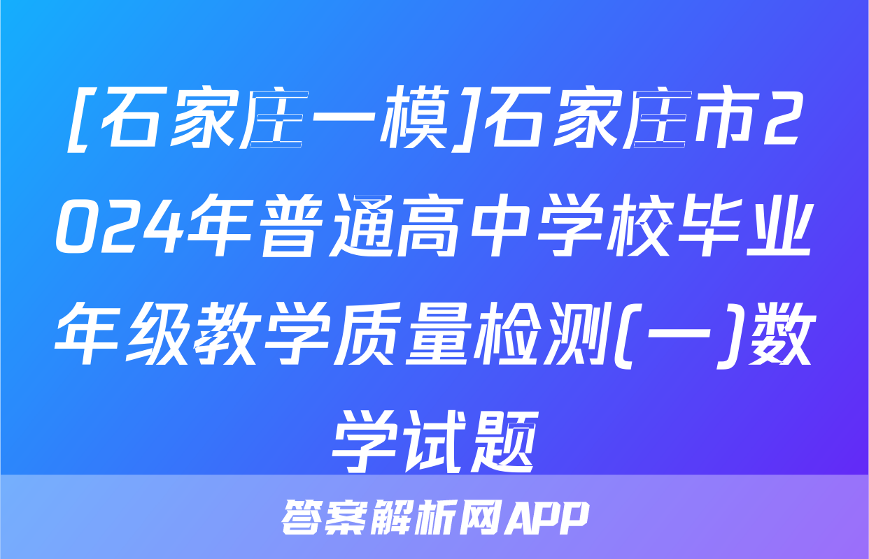 [石家庄一模]石家庄市2024年普通高中学校毕业年级教学质量检测(一)数学试题