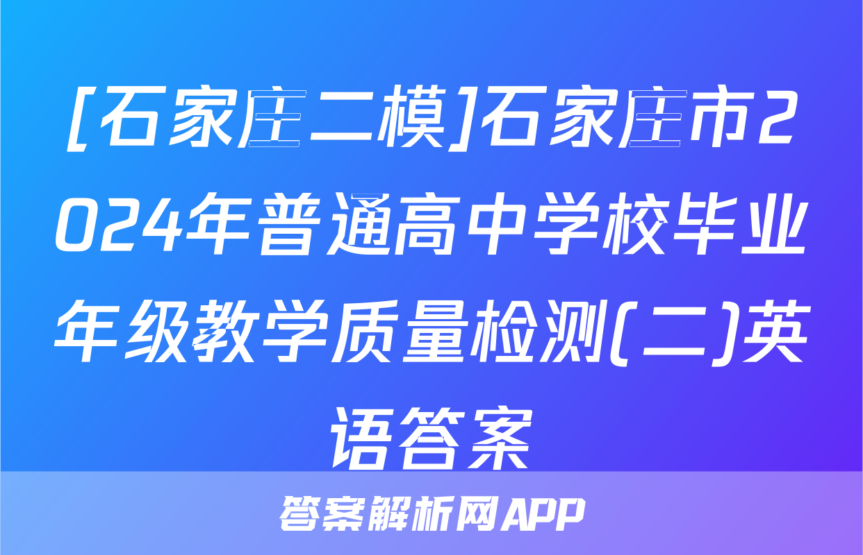 [石家庄二模]石家庄市2024年普通高中学校毕业年级教学质量检测(二)英语答案