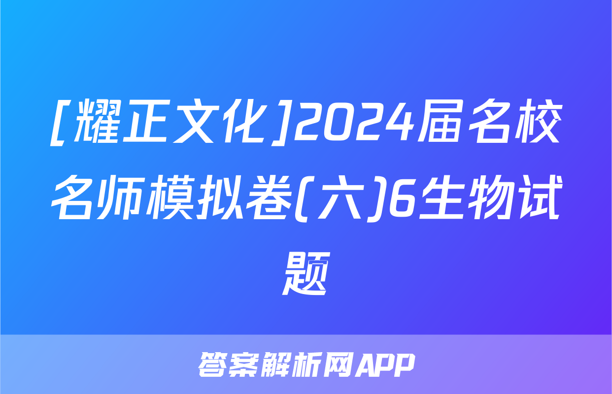 [耀正文化]2024届名校名师模拟卷(六)6生物试题