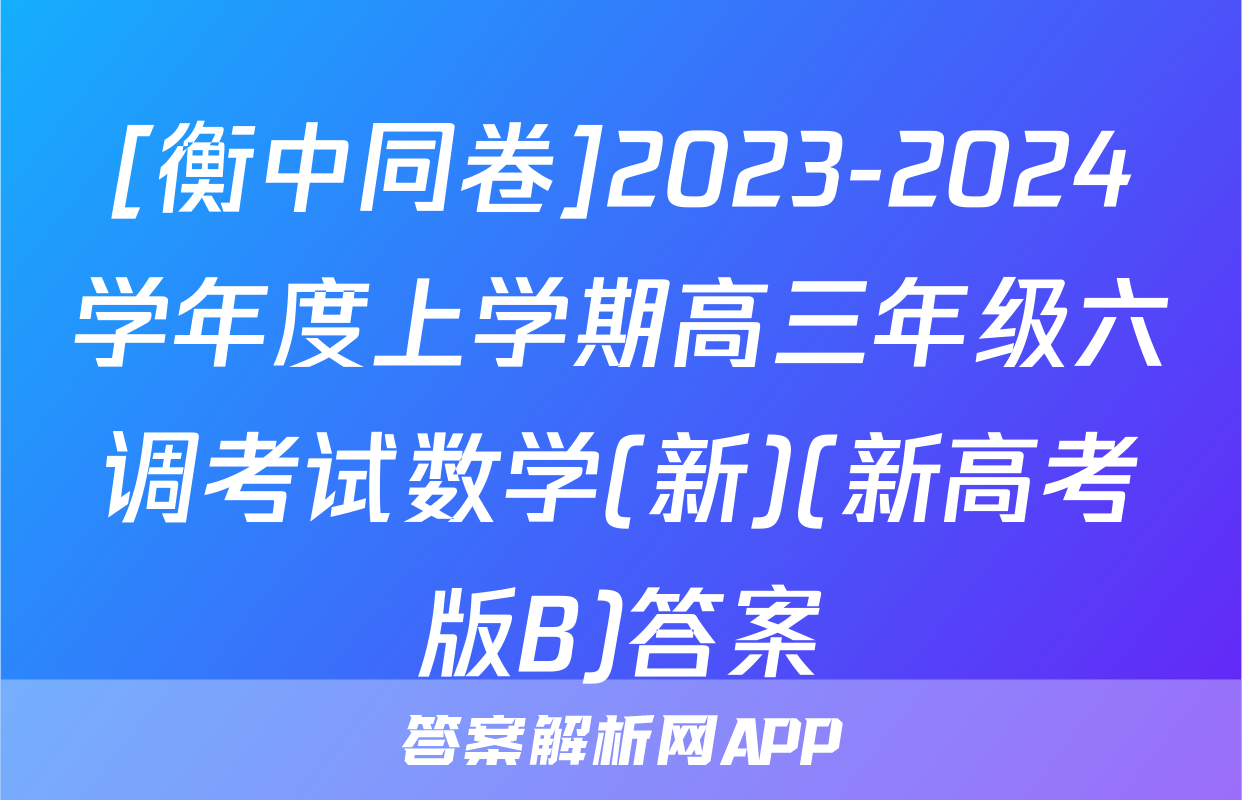 [衡中同卷]2023-2024学年度上学期高三年级六调考试数学(新)(新高考版B)答案