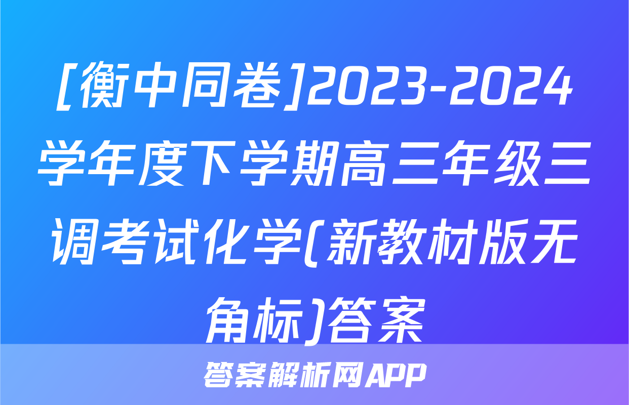 [衡中同卷]2023-2024学年度下学期高三年级三调考试化学(新教材版无角标)答案