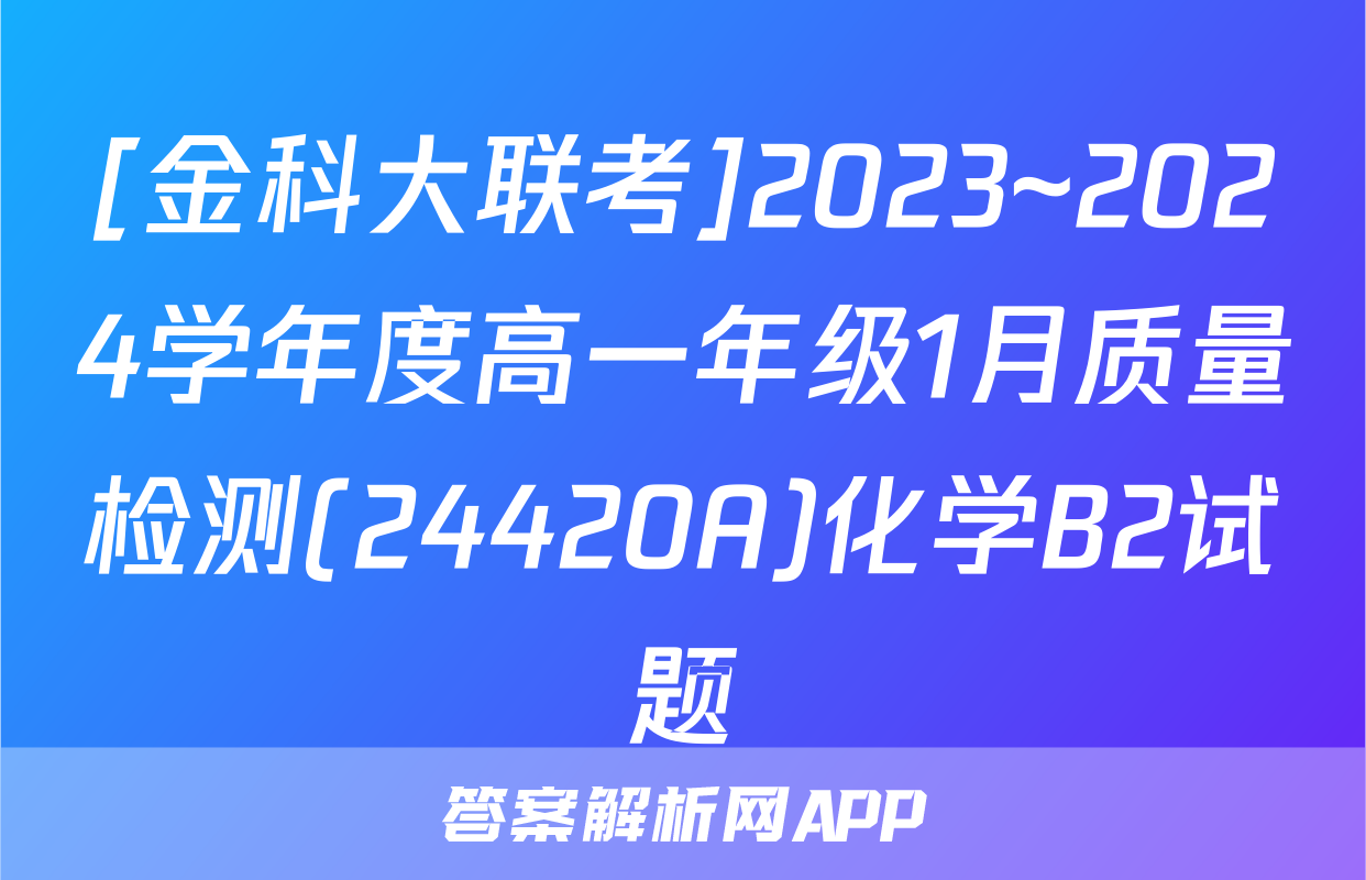 [金科大联考]2023~2024学年度高一年级1月质量检测(24420A)化学B2试题