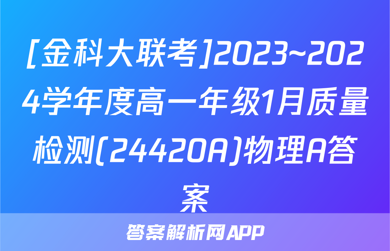 [金科大联考]2023~2024学年度高一年级1月质量检测(24420A)物理A答案