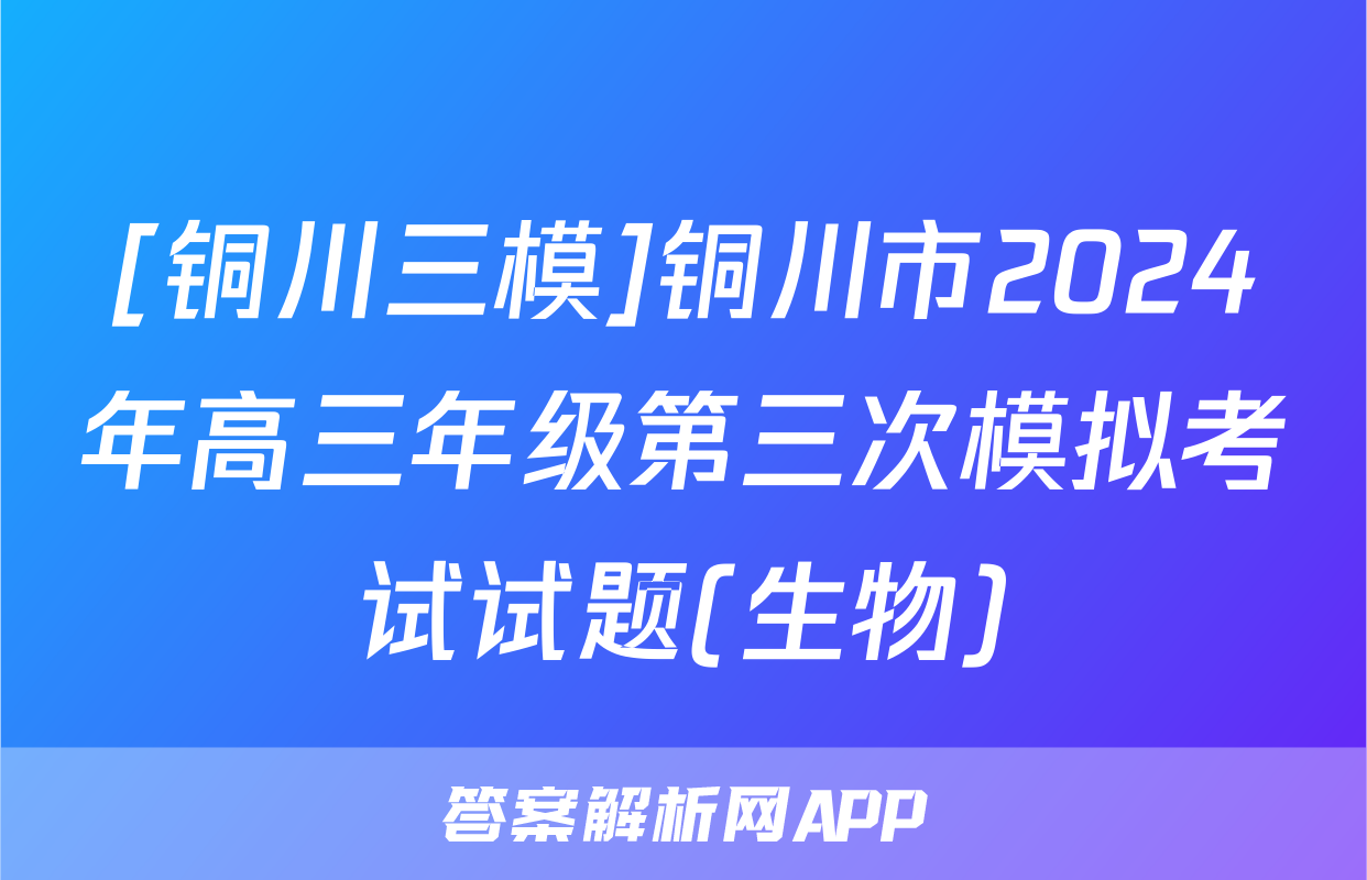 [铜川三模]铜川市2024年高三年级第三次模拟考试试题(生物)
