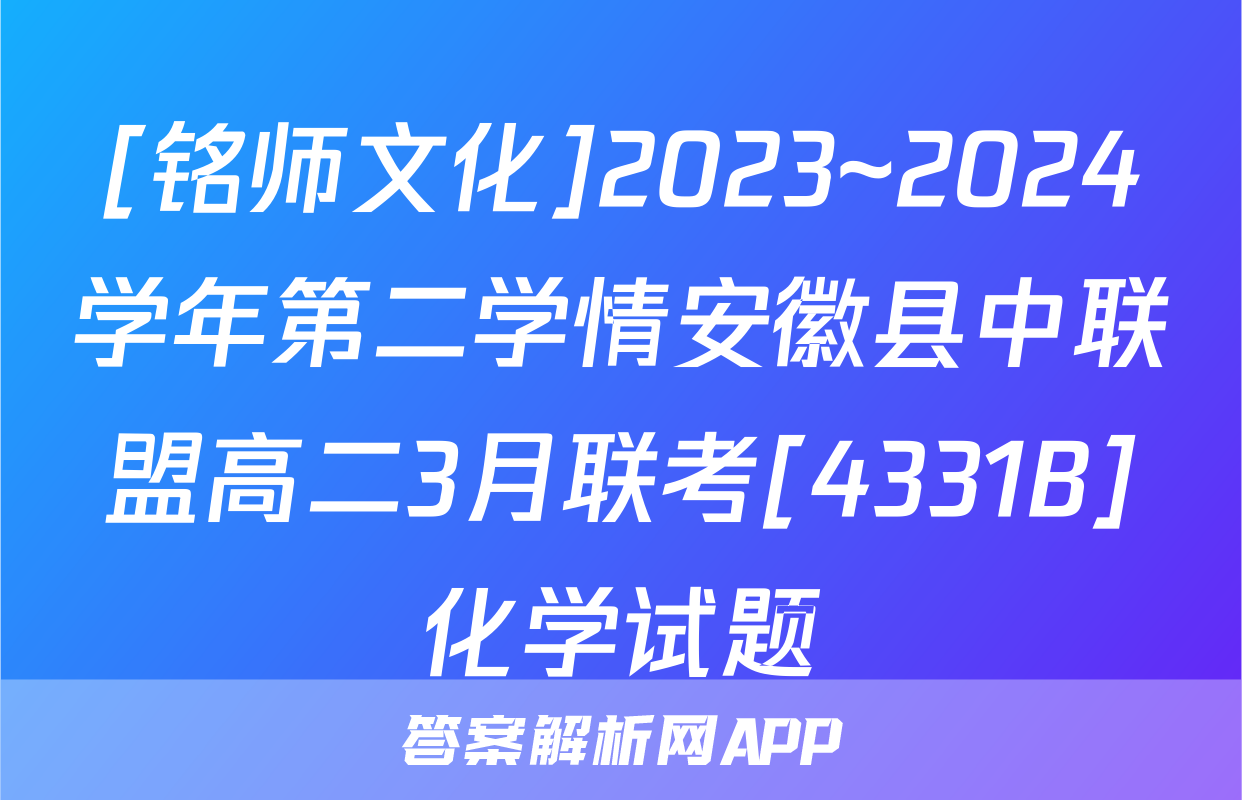 [铭师文化]2023~2024学年第二学情安徽县中联盟高二3月联考[4331B]化学试题