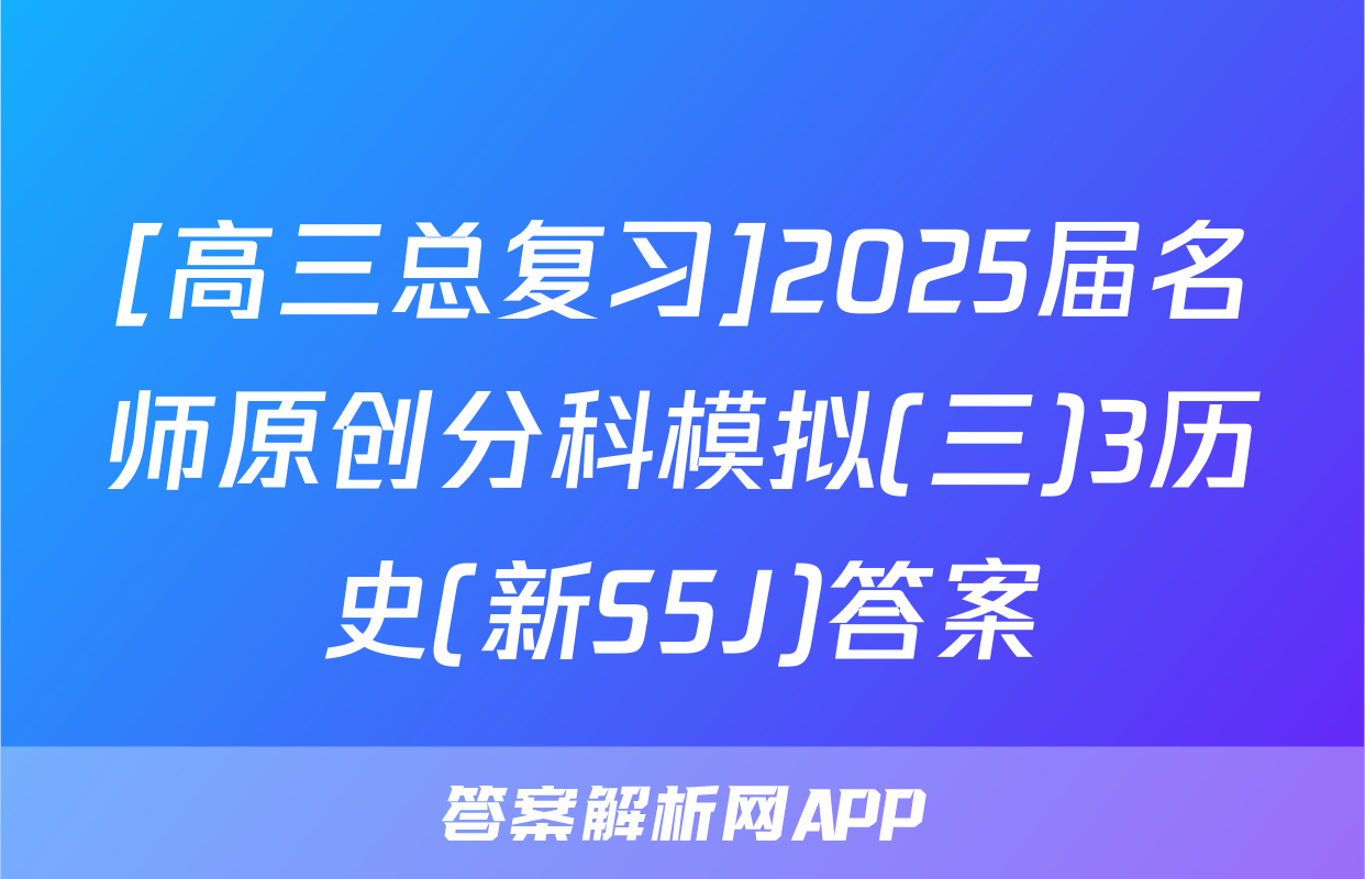 [高三总复习]2025届名师原创分科模拟(三)3历史(新S5J)答案