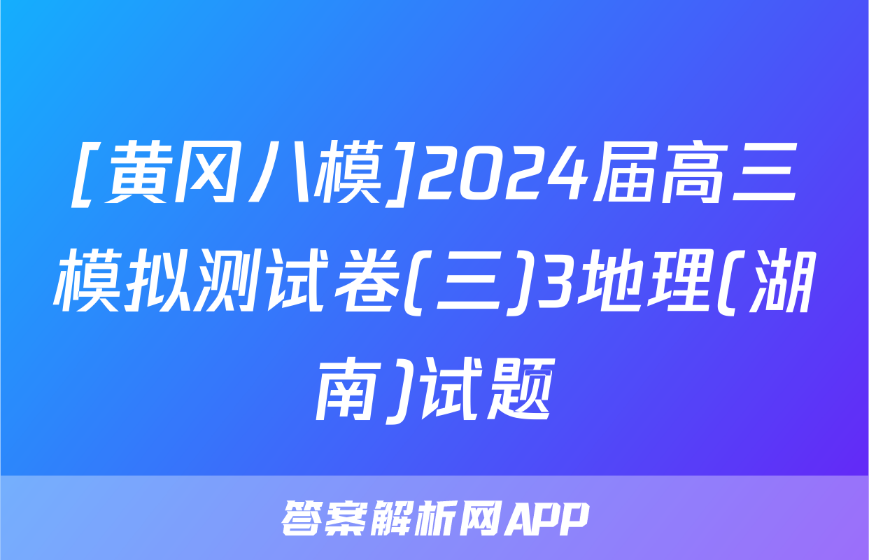 [黄冈八模]2024届高三模拟测试卷(三)3地理(湖南)试题
