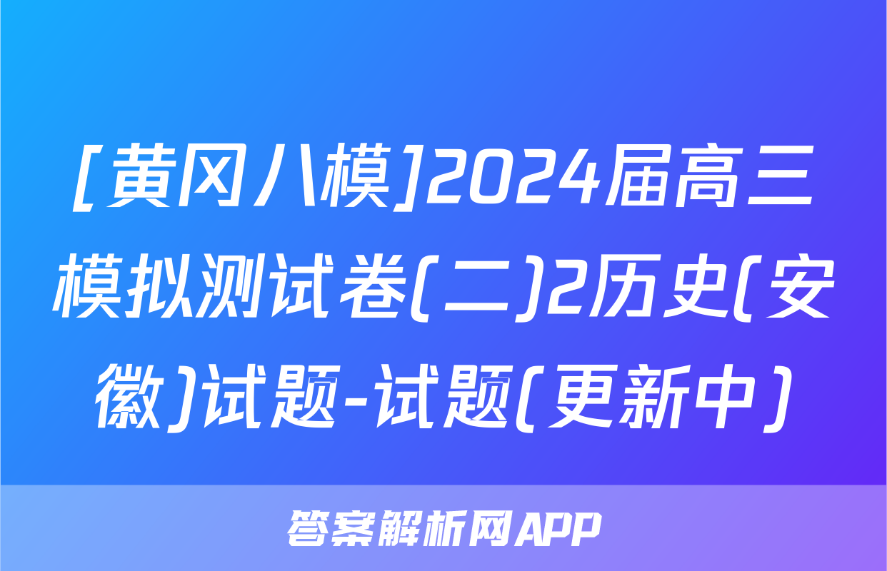 [黄冈八模]2024届高三模拟测试卷(二)2历史(安徽)试题-试题(更新中)
