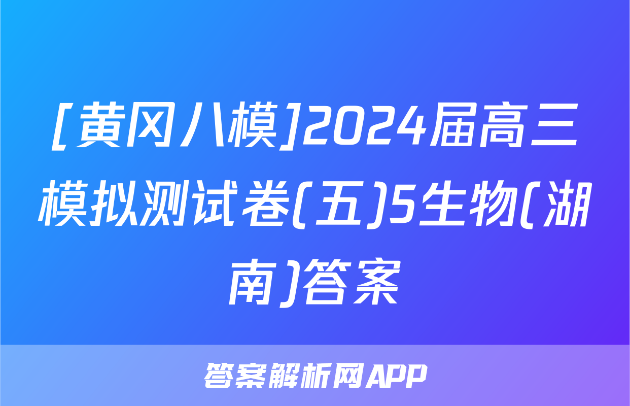 [黄冈八模]2024届高三模拟测试卷(五)5生物(湖南)答案