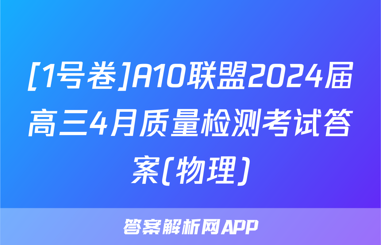 [1号卷]A10联盟2024届高三4月质量检测考试答案(物理)