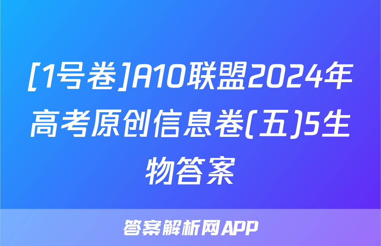 [1号卷]A10联盟2024年高考原创信息卷(五)5生物答案