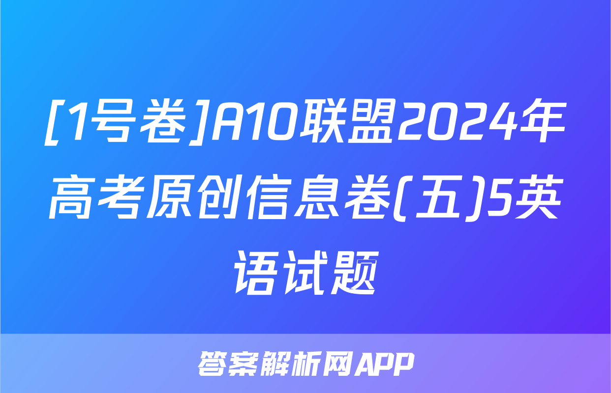 [1号卷]A10联盟2024年高考原创信息卷(五)5英语试题