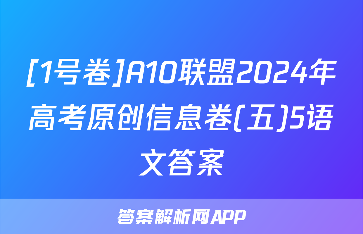 [1号卷]A10联盟2024年高考原创信息卷(五)5语文答案