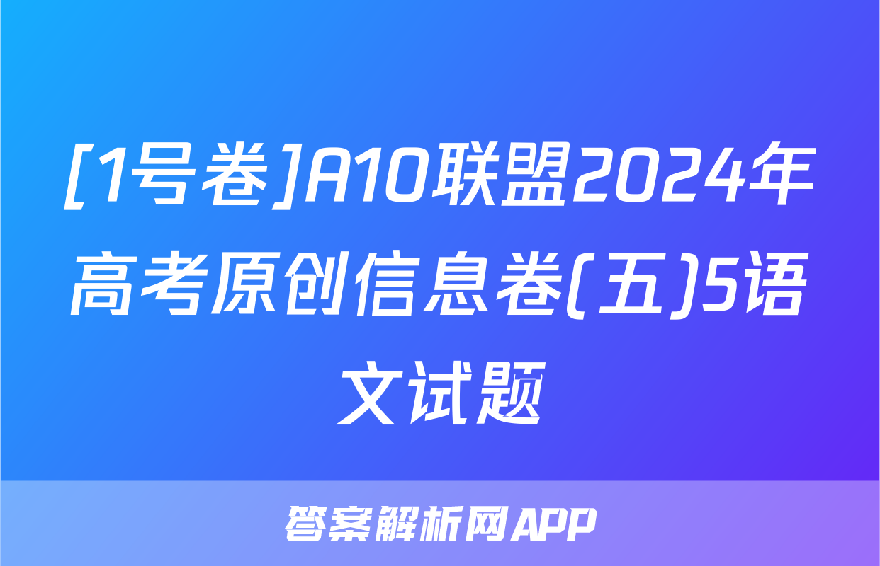 [1号卷]A10联盟2024年高考原创信息卷(五)5语文试题