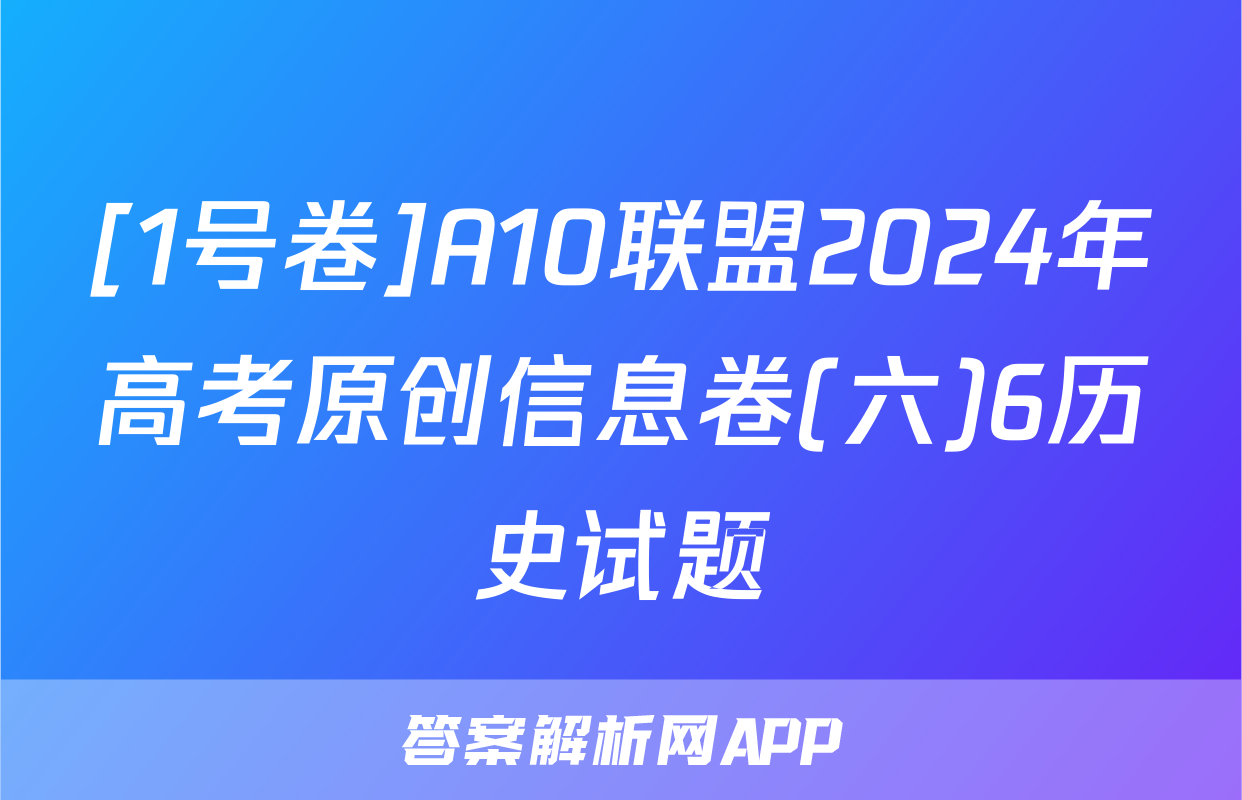 [1号卷]A10联盟2024年高考原创信息卷(六)6历史试题
