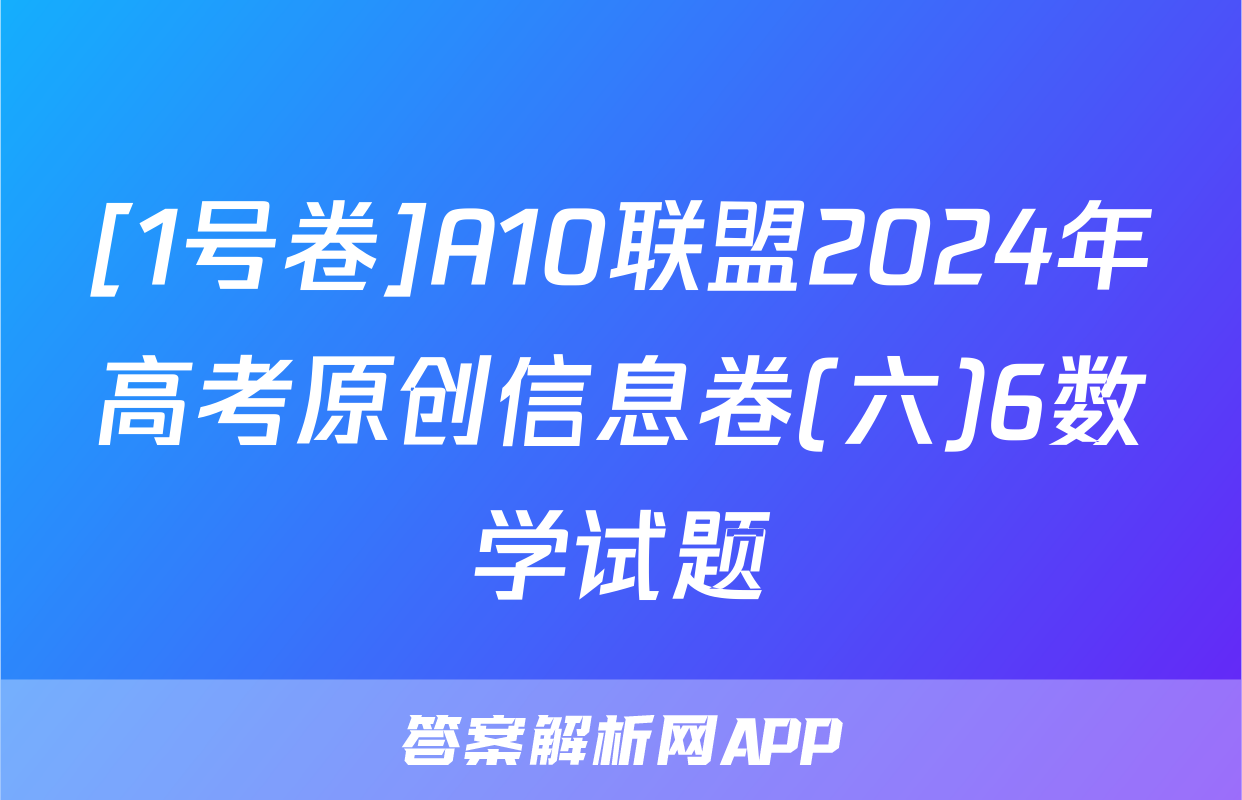[1号卷]A10联盟2024年高考原创信息卷(六)6数学试题
