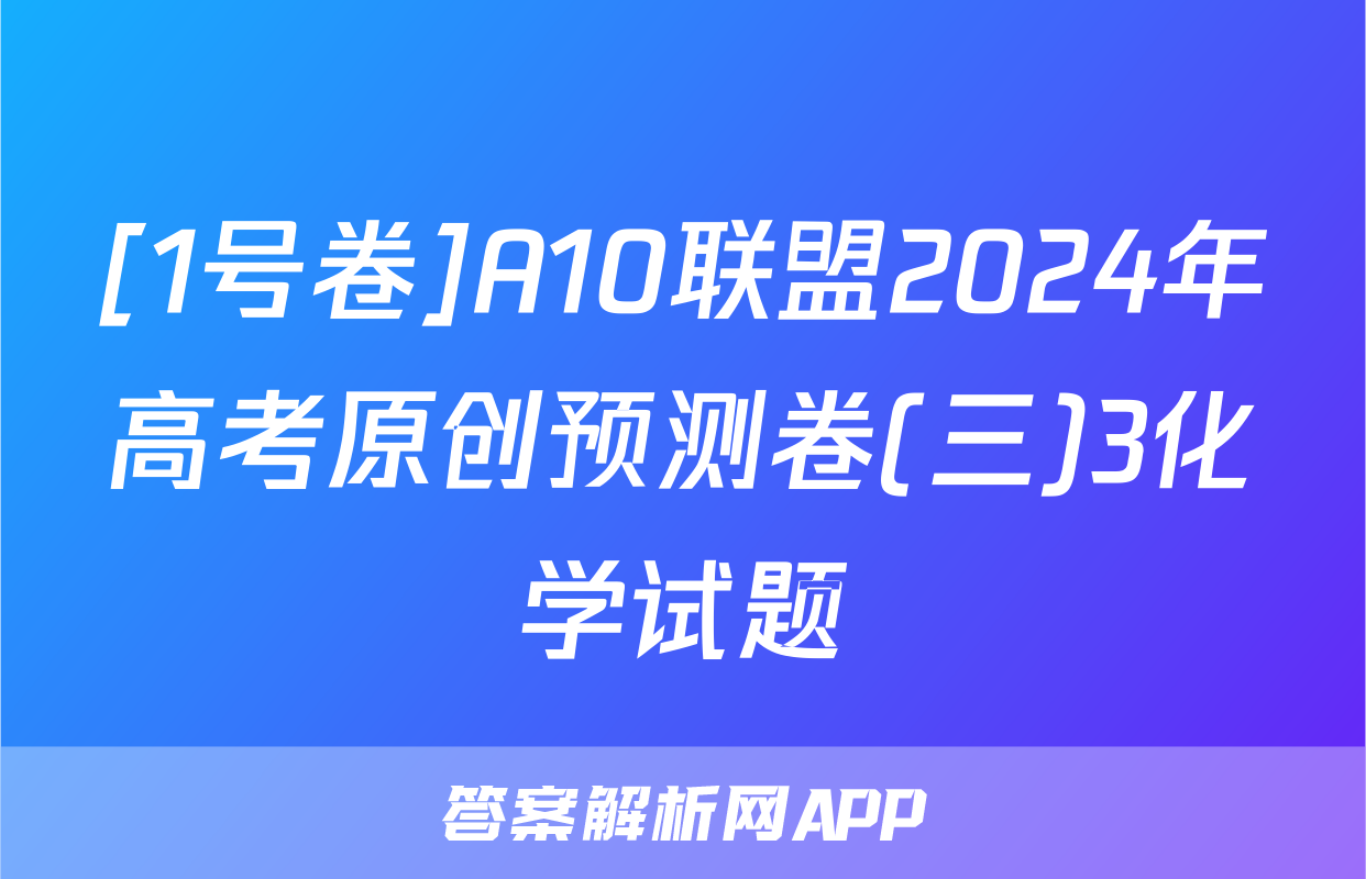 [1号卷]A10联盟2024年高考原创预测卷(三)3化学试题