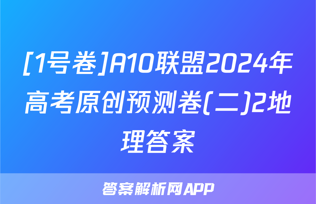 [1号卷]A10联盟2024年高考原创预测卷(二)2地理答案