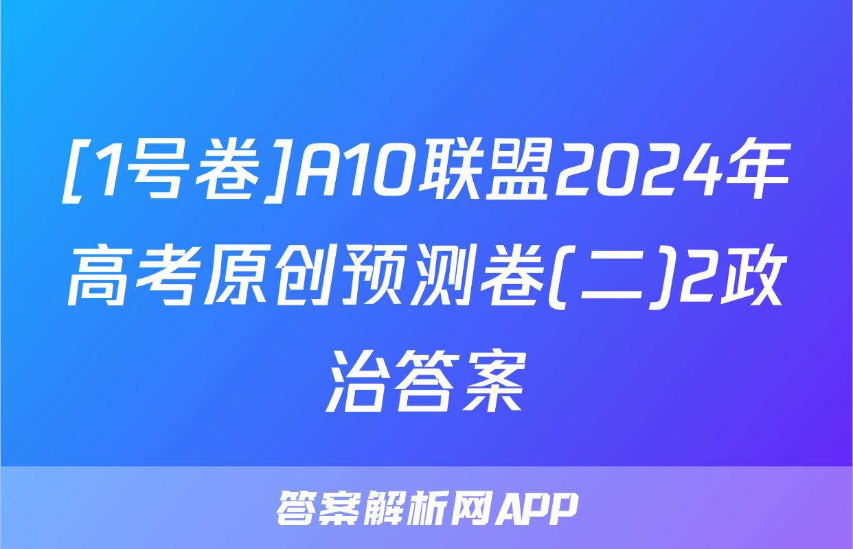 [1号卷]A10联盟2024年高考原创预测卷(二)2政治答案
