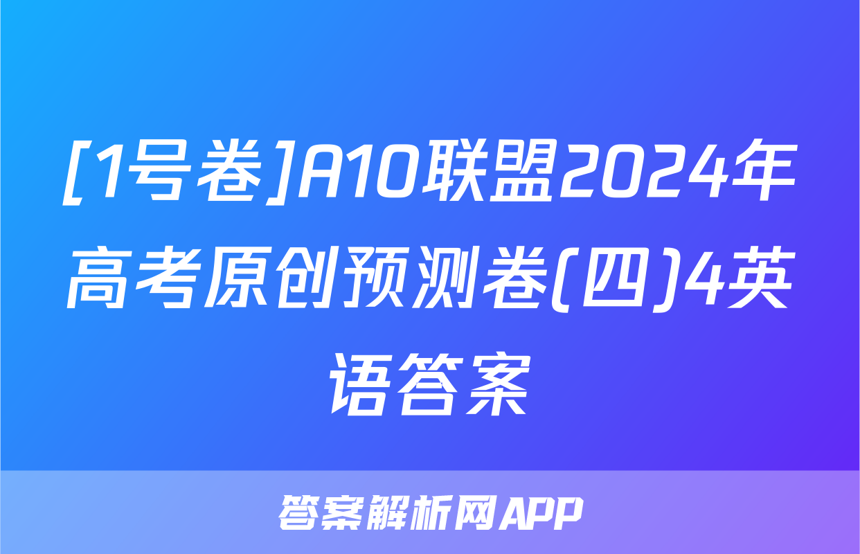 [1号卷]A10联盟2024年高考原创预测卷(四)4英语答案
