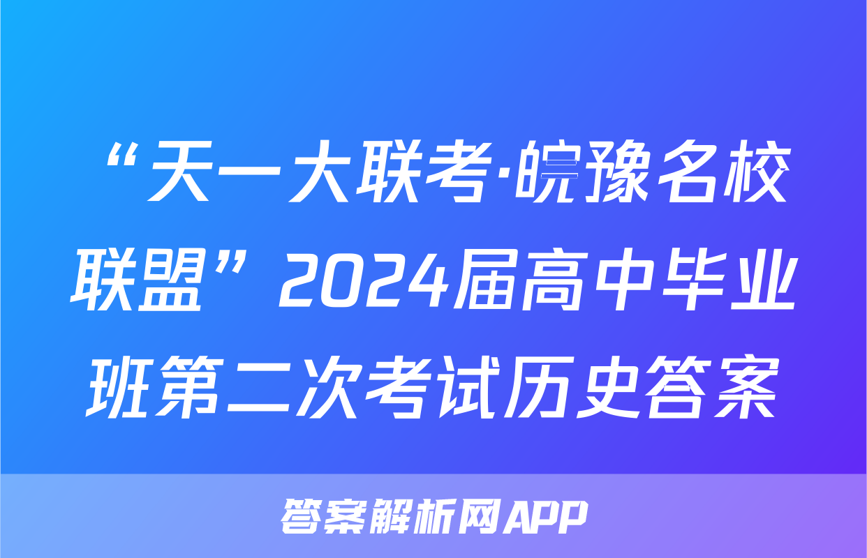 “天一大联考·皖豫名校联盟”2024届高中毕业班第二次考试历史答案