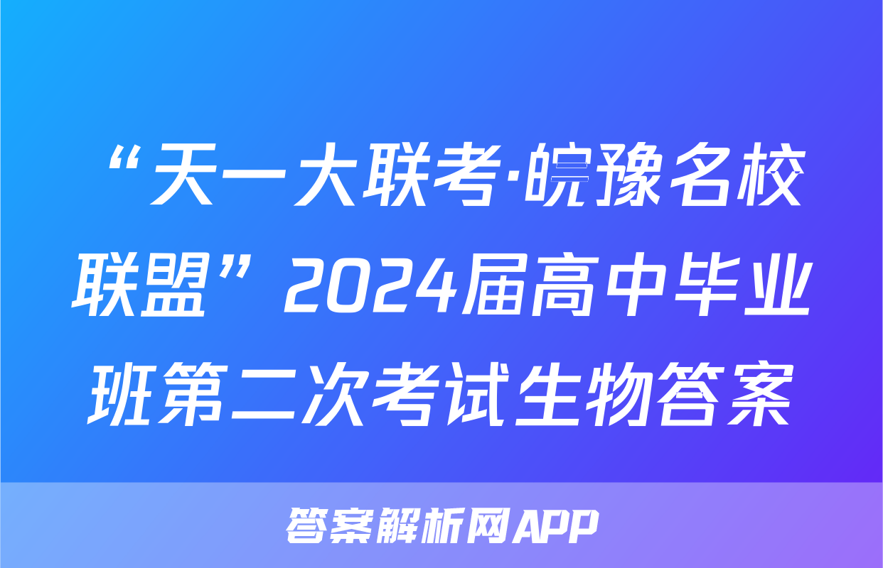“天一大联考·皖豫名校联盟”2024届高中毕业班第二次考试生物答案