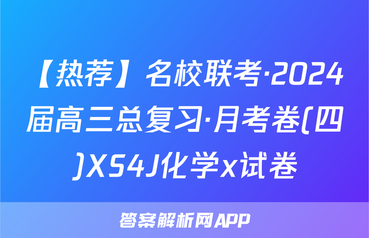 【热荐】名校联考·2024届高三总复习·月考卷(四)XS4J化学x试卷