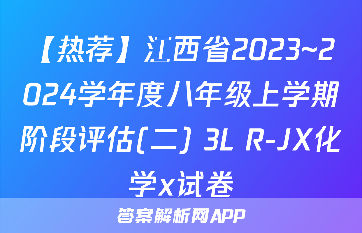 【热荐】江西省2023~2024学年度八年级上学期阶段评估(二) 3L R-JX化学x试卷