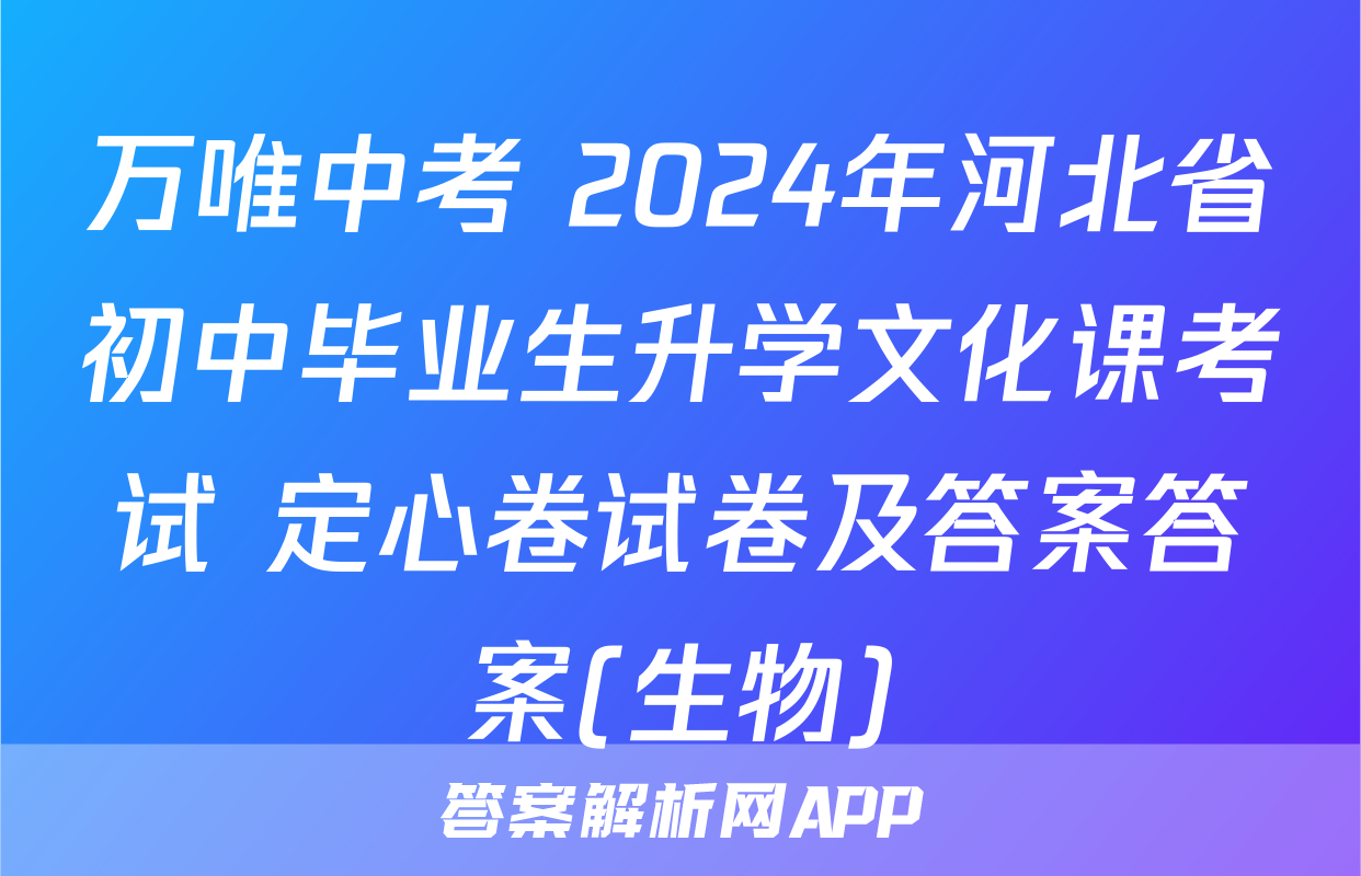 万唯中考 2024年河北省初中毕业生升学文化课考试 定心卷试卷及答案答案(生物)
